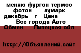 меняю фургон термос фотон 3702 аумарк декабрь 12г › Цена ­ 400 000 - Все города Авто » Обмен   . Липецкая обл.